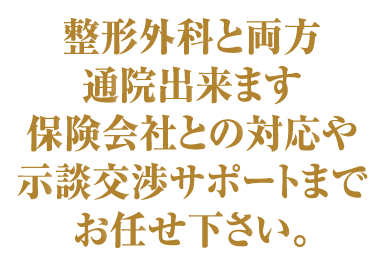 整形外科と両方通院出来ます。ほけんがいしゃとの対応や示談交渉サポートまでお任せ下さい